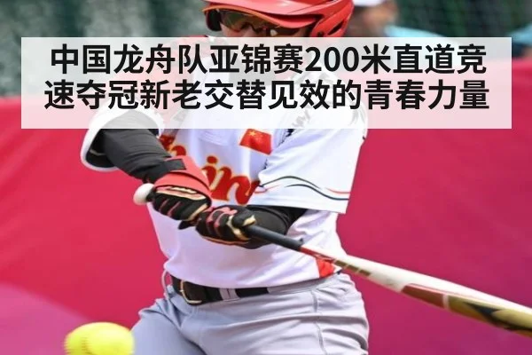 中国龙舟队亚锦赛200米直道竞速夺冠新老交替见效的青春力量