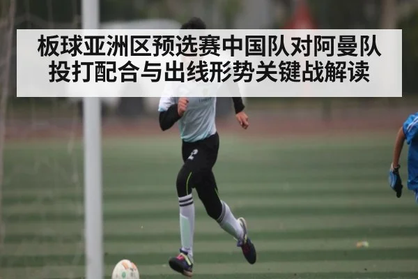 板球亚洲区预选赛中国队对阿曼队投打配合与出线形势关键战解读