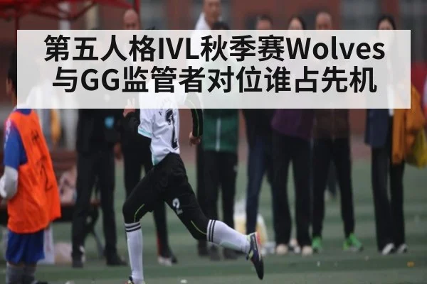 第五人格IVL秋季赛Wolves与GG监管者对位谁占先机